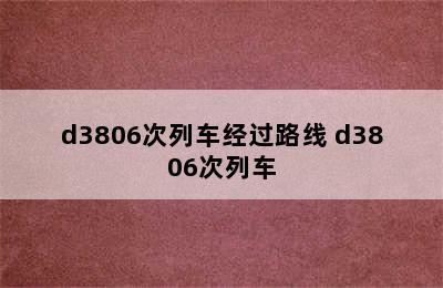 d3806次列车经过路线 d3806次列车